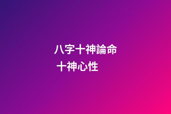 八字十神論命 十神心性